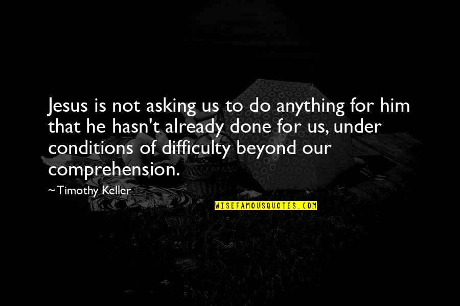 Deceit And Love Quotes By Timothy Keller: Jesus is not asking us to do anything Deceit And Love Quotes By Timothy Keller: Jesus is not asking us to do anything