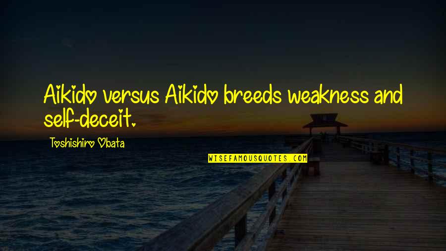 Deceit Quotes By Toshishiro Obata: Aikido versus Aikido breeds weakness and self-deceit.