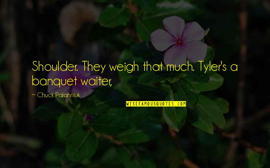 Deceitful Bible Quotes By Chuck Palahniuk: Shoulder. They weigh that much. Tyler's a banquet
