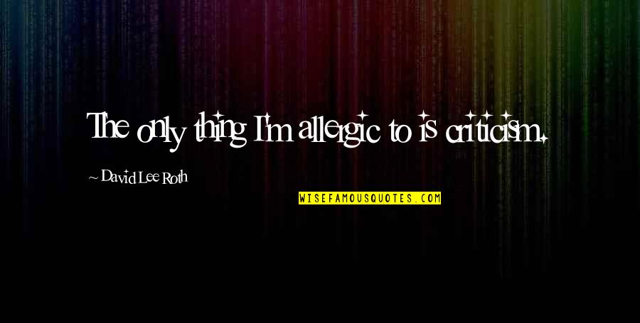 Deceitful Eyes Quotes By David Lee Roth: The only thing I'm allergic to is criticism. Deceitful Eyes Quotes By David Lee Roth: The only thing I'm allergic to is criticism.