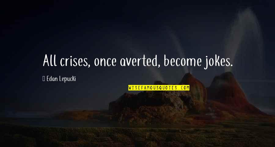 Deceitful Family Members Quotes By Edan Lepucki: All crises, once averted, become jokes. Deceitful Family Members Quotes By Edan Lepucki: All crises, once averted, become jokes.