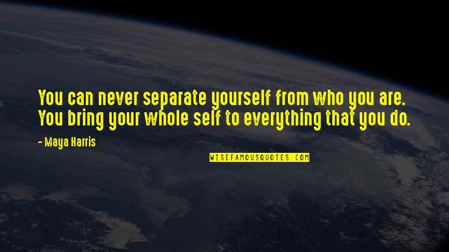Deceitful Family Members Quotes By Maya Harris: You can never separate yourself from who you Deceitful Family Members Quotes By Maya Harris: You can never separate yourself from who you