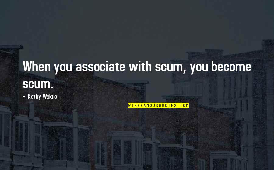 Deceitfully Delicious Quotes By Kathy Wakile: When you associate with scum, you become scum.