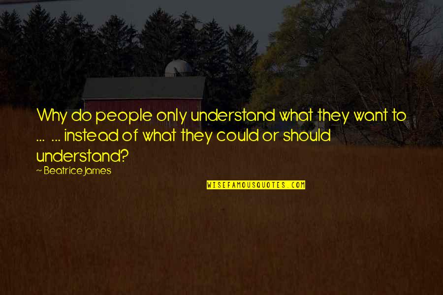 Deceitfulness Quotes By Beatrice James: Why do people only understand what they want
