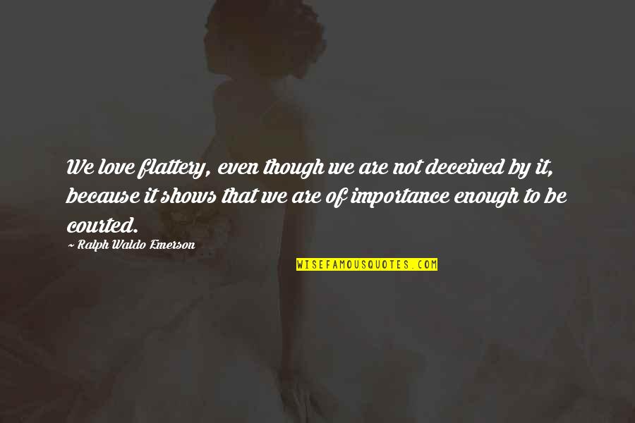Deceived Love Quotes By Ralph Waldo Emerson: We love flattery, even though we are not Deceived Love Quotes By Ralph Waldo Emerson: We love flattery, even though we are not