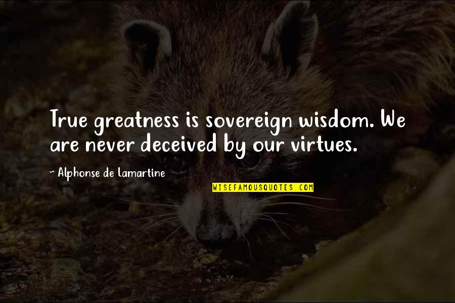 Deceived Quotes By Alphonse De Lamartine: True greatness is sovereign wisdom. We are never