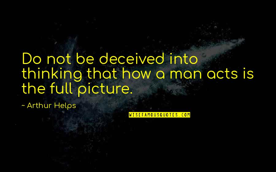Deceived Quotes By Arthur Helps: Do not be deceived into thinking that how