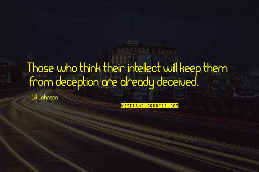 Deceived Quotes By Bill Johnson: Those who think their intellect will keep them