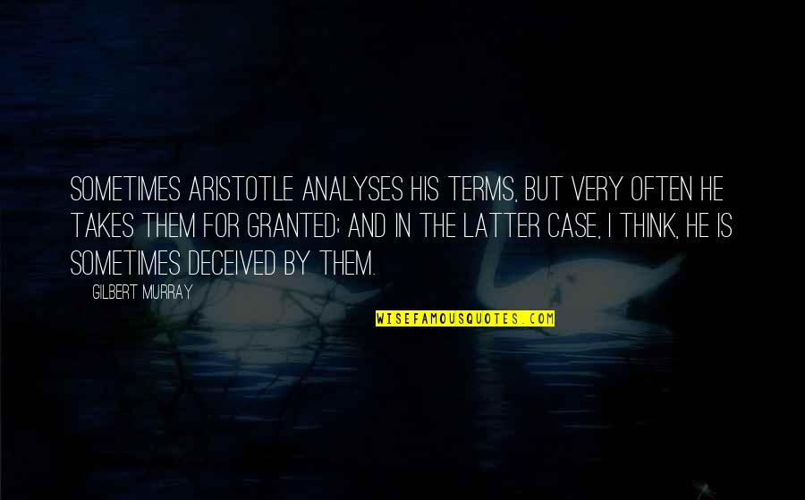 Deceived Quotes By Gilbert Murray: Sometimes Aristotle analyses his terms, but very often