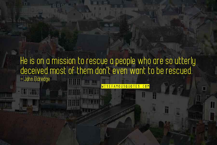 Deceived Quotes By John Eldredge: He is on a mission to rescue a