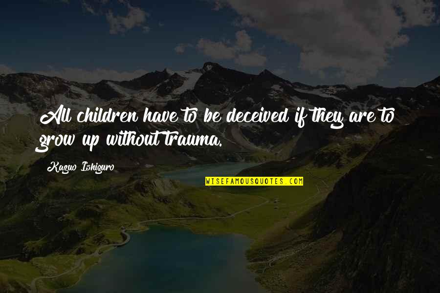 Deceived Quotes By Kazuo Ishiguro: All children have to be deceived if they