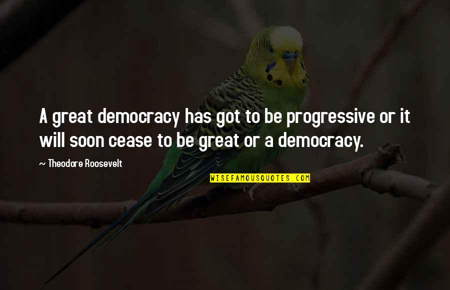 Deceivers Quotes By Theodore Roosevelt: A great democracy has got to be progressive