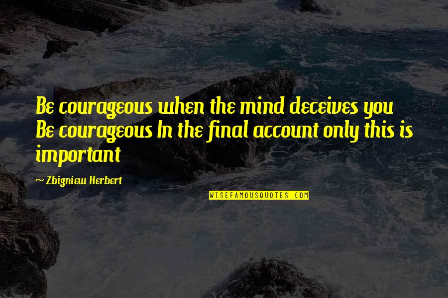 Deceives Quotes By Zbigniew Herbert: Be courageous when the mind deceives you Be