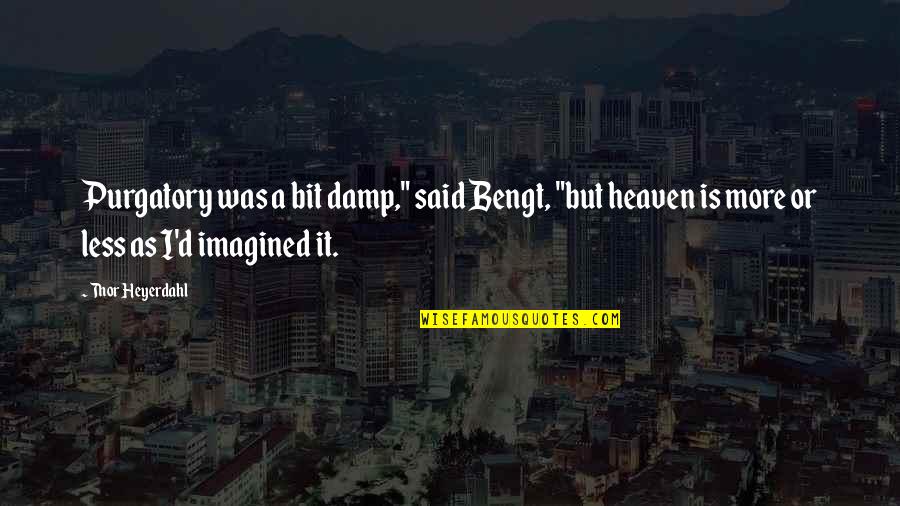 Deceiving Eyes Quotes By Thor Heyerdahl: Purgatory was a bit damp," said Bengt, "but Deceiving Eyes Quotes By Thor Heyerdahl: Purgatory was a bit damp," said Bengt, "but