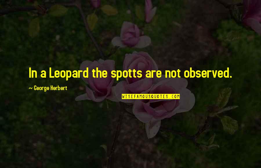 Deceiving Friends Quotes By George Herbert: In a Leopard the spotts are not observed. Deceiving Friends Quotes By George Herbert: In a Leopard the spotts are not observed.
