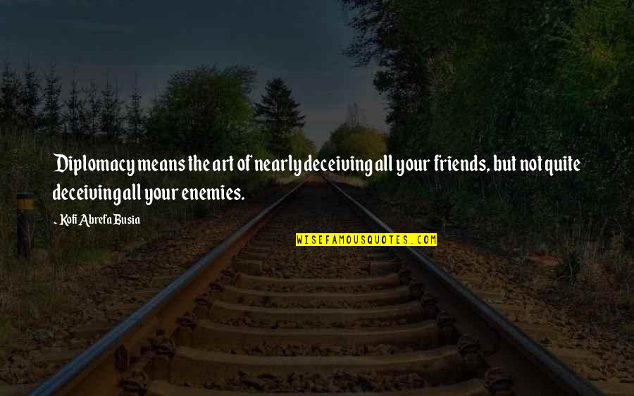 Deceiving Friends Quotes By Kofi Abrefa Busia: Diplomacy means the art of nearly deceiving all Deceiving Friends Quotes By Kofi Abrefa Busia: Diplomacy means the art of nearly deceiving all