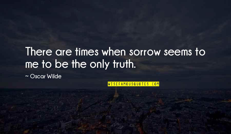 Deceiving Friends Quotes By Oscar Wilde: There are times when sorrow seems to me