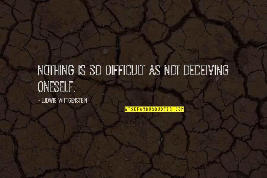 Deceiving Oneself Quotes By Ludwig Wittgenstein: Nothing is so difficult as not deceiving oneself.