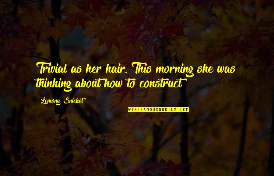 Deceiving People Quotes By Lemony Snicket: Trivial as her hair. This morning she was