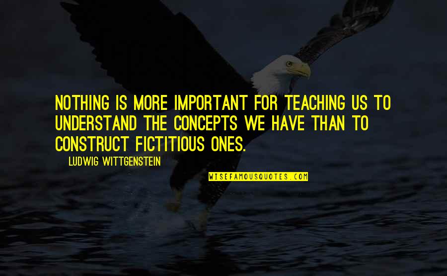 Deceiving People Quotes By Ludwig Wittgenstein: Nothing is more important for teaching us to
