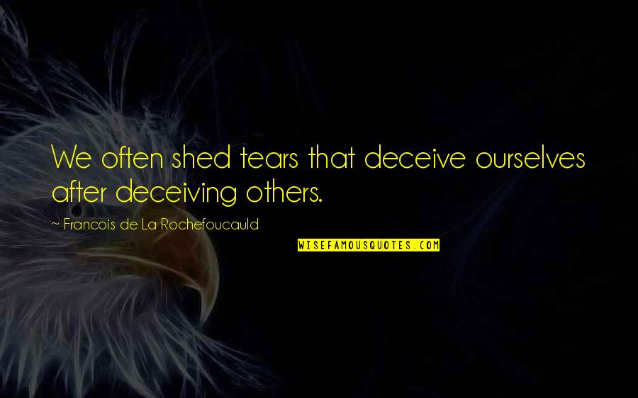 Deceiving Quotes By Francois De La Rochefoucauld: We often shed tears that deceive ourselves after