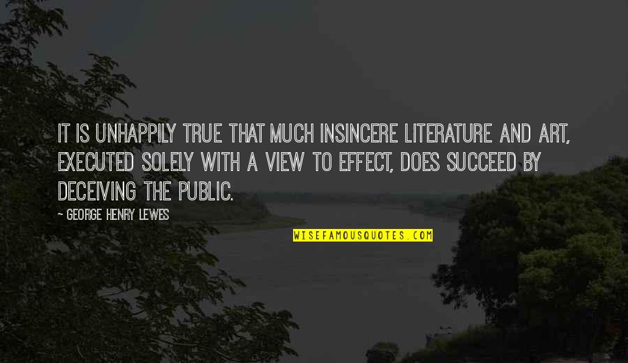 Deceiving Quotes By George Henry Lewes: It is unhappily true that much insincere Literature