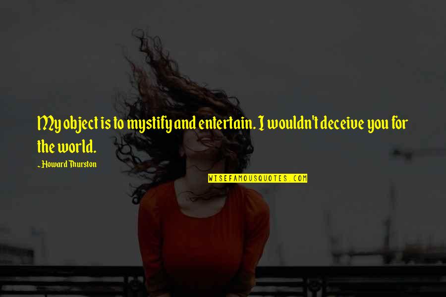 Deceiving Quotes By Howard Thurston: My object is to mystify and entertain. I