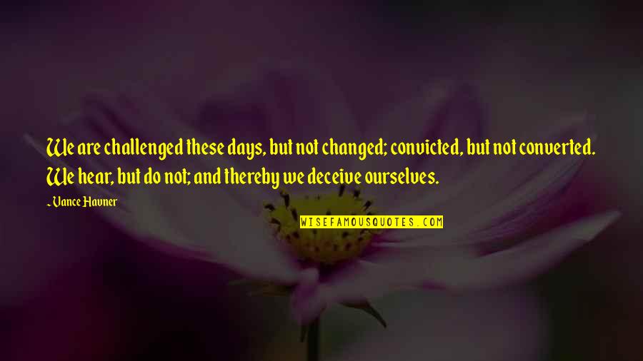 Deceiving Quotes By Vance Havner: We are challenged these days, but not changed;