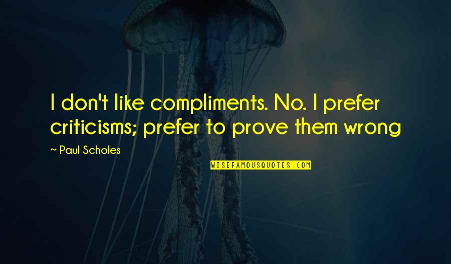 Decelerate Antonym Quotes By Paul Scholes: I don't like compliments. No. I prefer criticisms;