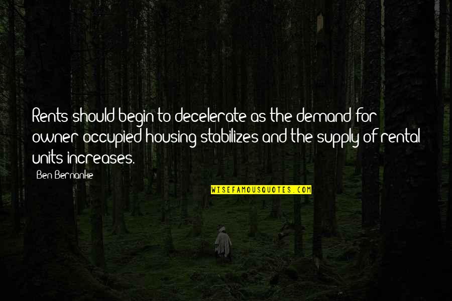 Decelerate Quotes By Ben Bernanke: Rents should begin to decelerate as the demand