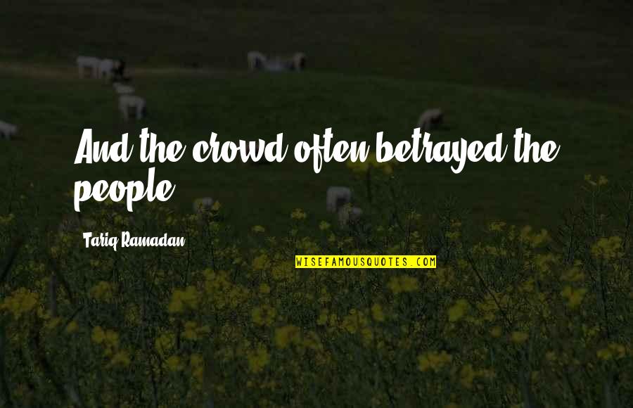 Decelerated Trauma Quotes By Tariq Ramadan: And the crowd often betrayed the people