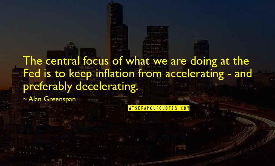 Decelerating Quotes By Alan Greenspan: The central focus of what we are doing