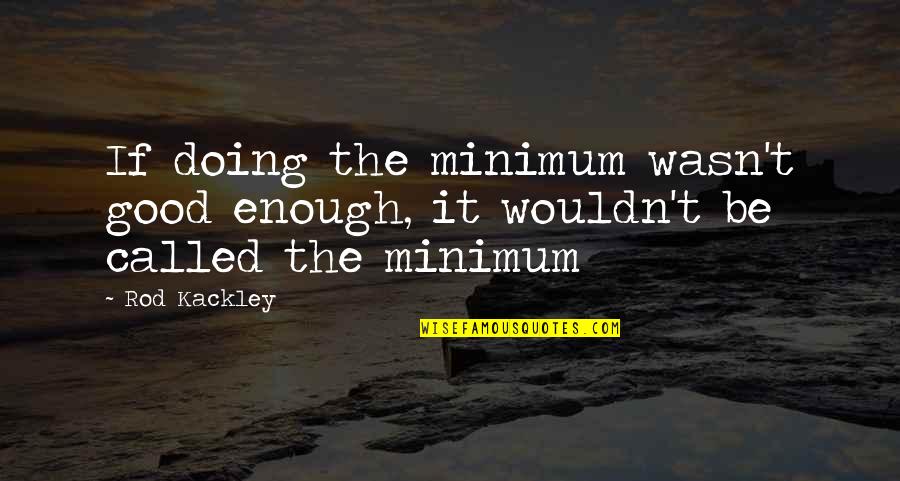 December 16th Quotes By Rod Kackley: If doing the minimum wasn't good enough, it