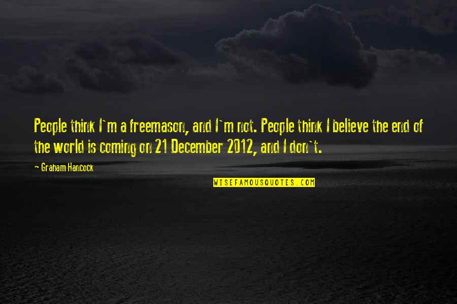 December 21 2012 Quotes By Graham Hancock: People think I'm a freemason, and I'm not. December 21 2012 Quotes By Graham Hancock: People think I'm a freemason, and I'm not.