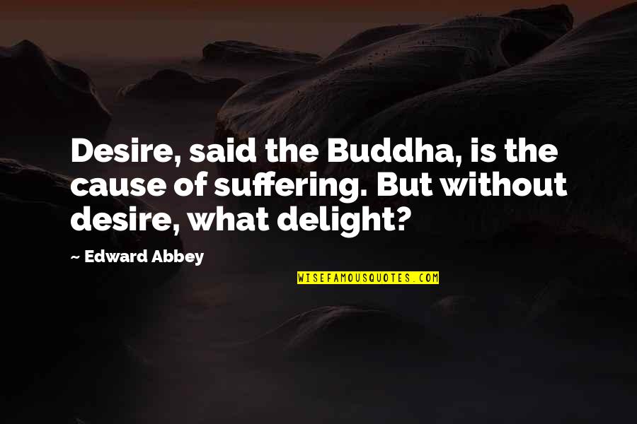 December 25 Quotes By Edward Abbey: Desire, said the Buddha, is the cause of
