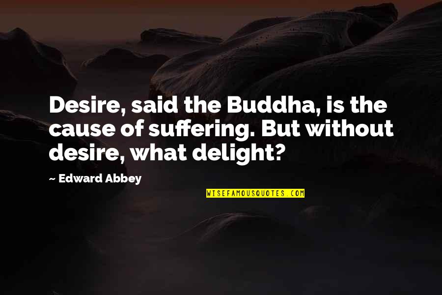 December 25 Quotes By Edward Abbey: Desire, said the Buddha, is the cause of December 25 Quotes By Edward Abbey: Desire, said the Buddha, is the cause of
