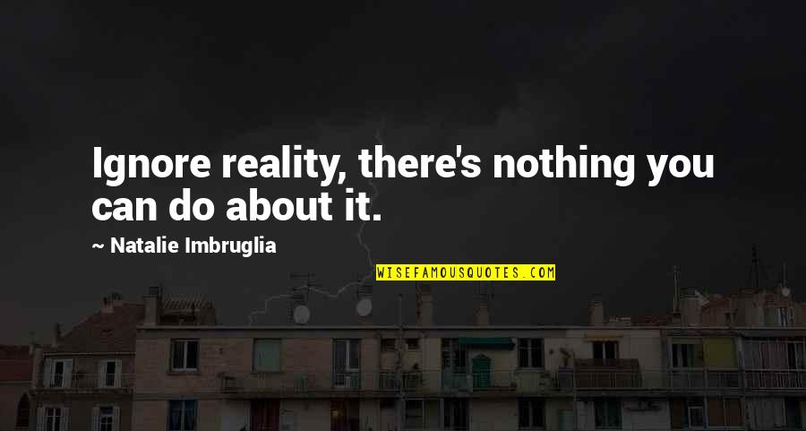 December Already Quotes By Natalie Imbruglia: Ignore reality, there's nothing you can do about December Already Quotes By Natalie Imbruglia: Ignore reality, there's nothing you can do about