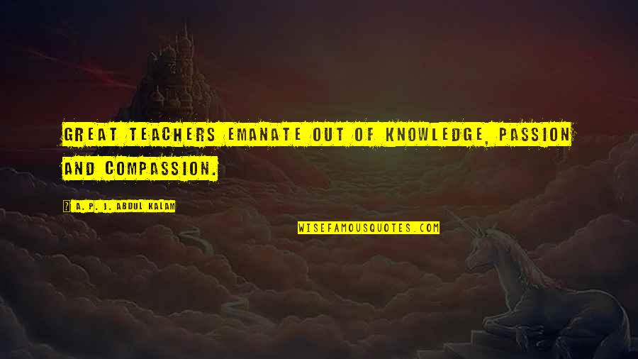 December Birthday Quotes By A. P. J. Abdul Kalam: Great teachers emanate out of knowledge, passion and