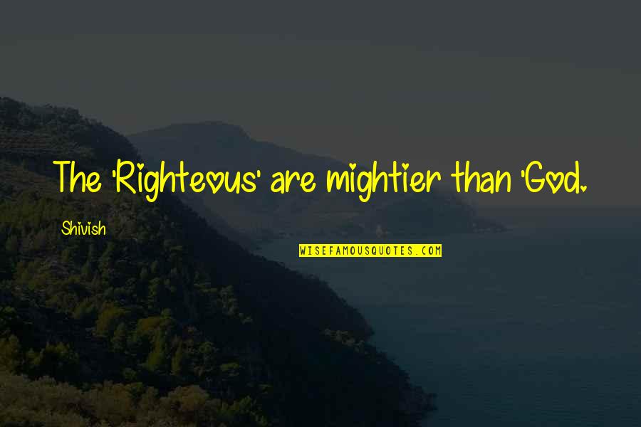 December Finishing Up The Year Quotes By Shivish: The 'Righteous' are mightier than 'God.