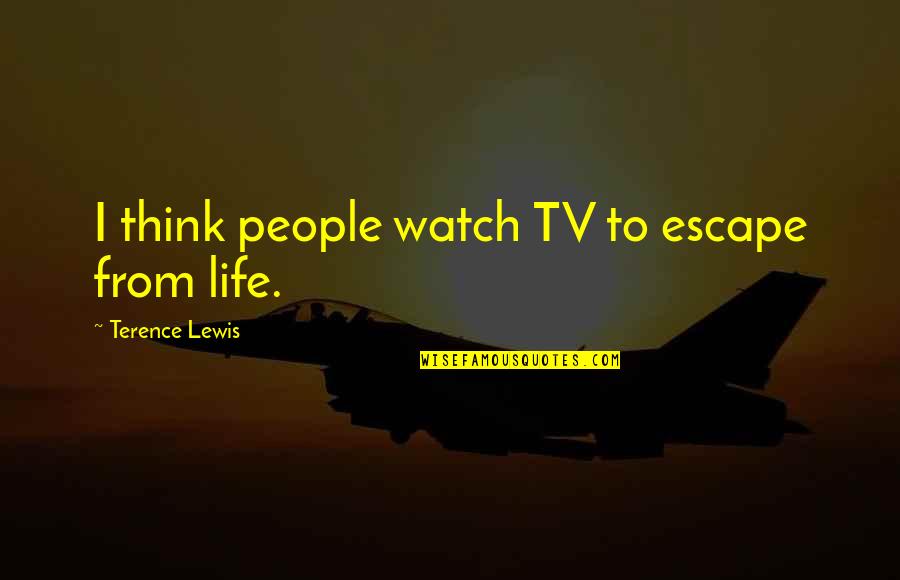 Decemberists Tour Quotes By Terence Lewis: I think people watch TV to escape from Decemberists Tour Quotes By Terence Lewis: I think people watch TV to escape from