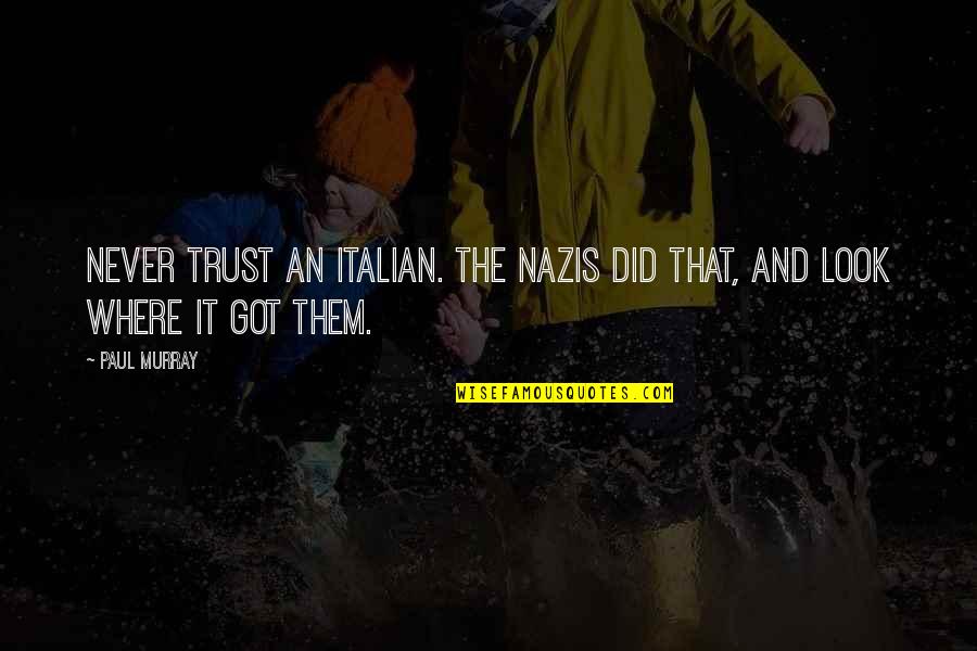 Decembrinos Quotes By Paul Murray: Never trust an Italian. The Nazis did that,