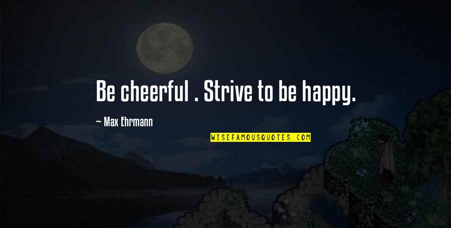 Decenas Unidades Quotes By Max Ehrmann: Be cheerful . Strive to be happy.