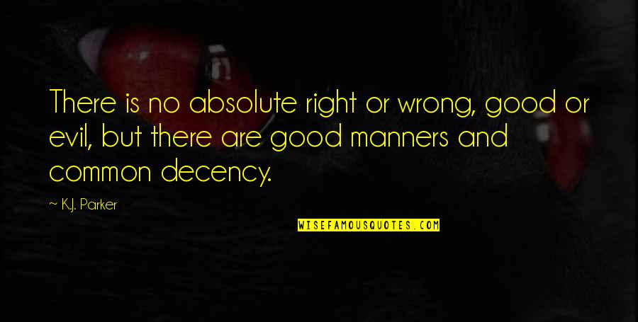 Decency Quotes By K.J. Parker: There is no absolute right or wrong, good