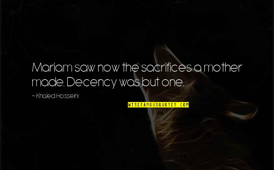Decency Quotes By Khaled Hosseini: Mariam saw now the sacrifices a mother made.