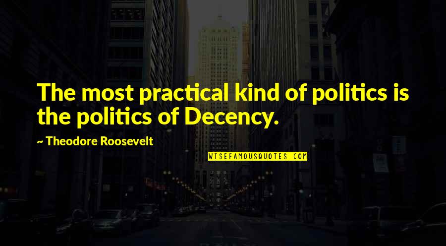 Decency Quotes By Theodore Roosevelt: The most practical kind of politics is the