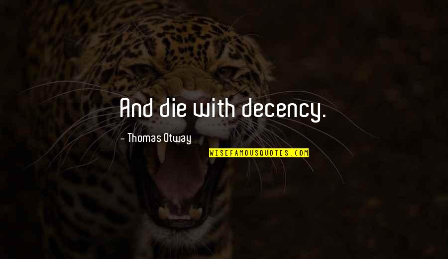 Decency Quotes By Thomas Otway: And die with decency.
