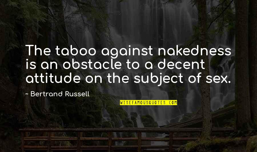 Decent Attitude Quotes By Bertrand Russell: The taboo against nakedness is an obstacle to