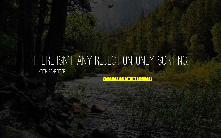 Decent Bloke Quotes By Keith Schreiter: There isn't any rejection. Only sorting.