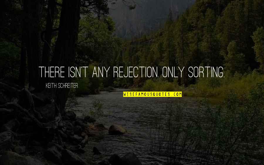 Decent Bloke Quotes By Keith Schreiter: There isn't any rejection. Only sorting. Decent Bloke Quotes By Keith Schreiter: There isn't any rejection. Only sorting.
