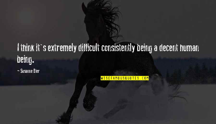 Decent Human Being Quotes By Susanne Bier: I think it's extremely difficult consistently being a